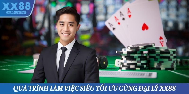 Quá trình làm việc siêu tối ưu cùng đại lý XX88