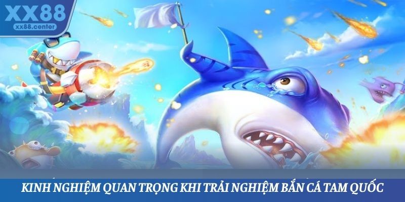 Kinh nghiệm quan trọng khi trải nghiệm bắn cá Tam Quốc